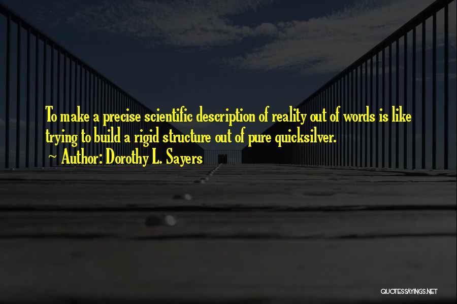 Dorothy L. Sayers Quotes: To Make A Precise Scientific Description Of Reality Out Of Words Is Like Trying To Build A Rigid Structure Out