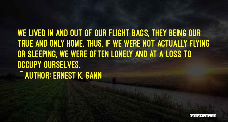 Ernest K. Gann Quotes: We Lived In And Out Of Our Flight Bags, They Being Our True And Only Home. Thus, If We Were