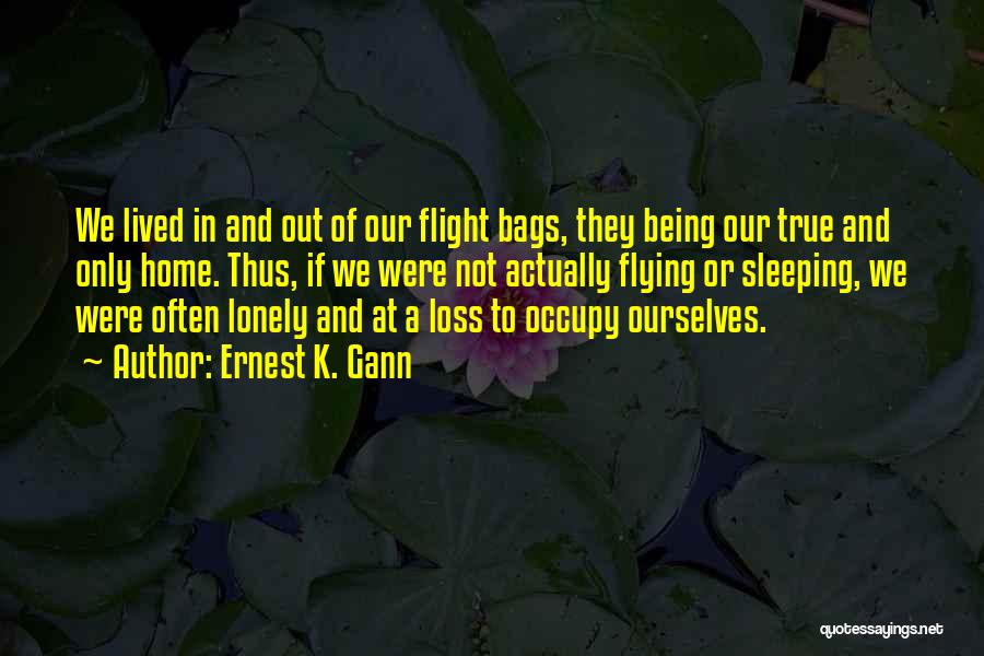 Ernest K. Gann Quotes: We Lived In And Out Of Our Flight Bags, They Being Our True And Only Home. Thus, If We Were