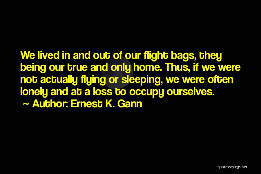 Ernest K. Gann Quotes: We Lived In And Out Of Our Flight Bags, They Being Our True And Only Home. Thus, If We Were