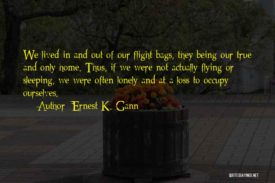 Ernest K. Gann Quotes: We Lived In And Out Of Our Flight Bags, They Being Our True And Only Home. Thus, If We Were