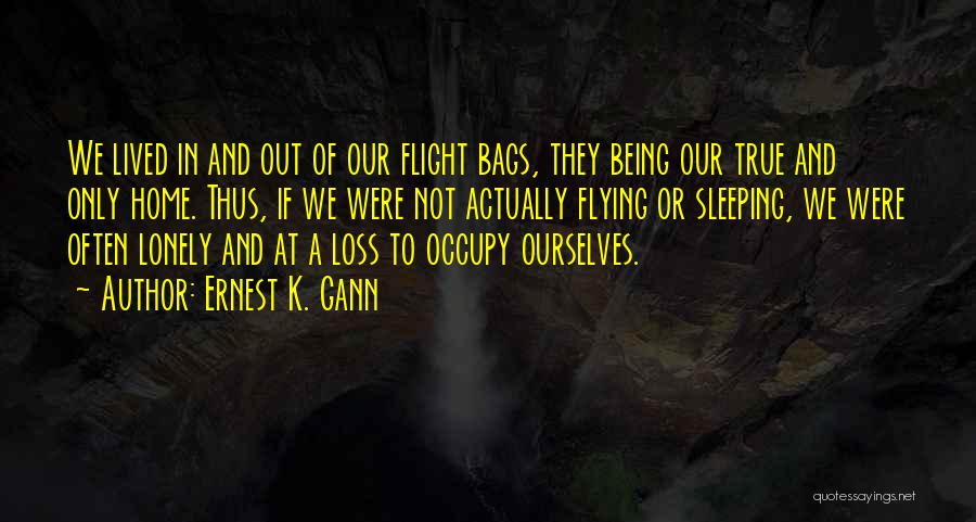 Ernest K. Gann Quotes: We Lived In And Out Of Our Flight Bags, They Being Our True And Only Home. Thus, If We Were