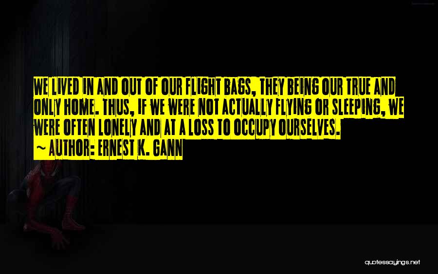 Ernest K. Gann Quotes: We Lived In And Out Of Our Flight Bags, They Being Our True And Only Home. Thus, If We Were