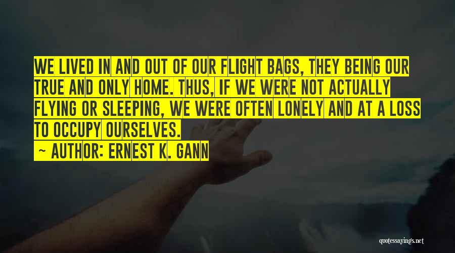 Ernest K. Gann Quotes: We Lived In And Out Of Our Flight Bags, They Being Our True And Only Home. Thus, If We Were