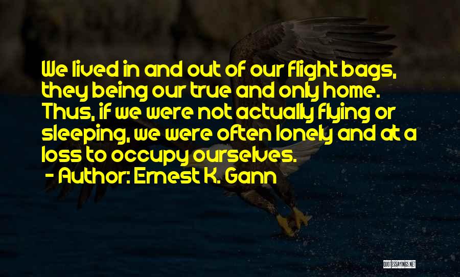 Ernest K. Gann Quotes: We Lived In And Out Of Our Flight Bags, They Being Our True And Only Home. Thus, If We Were