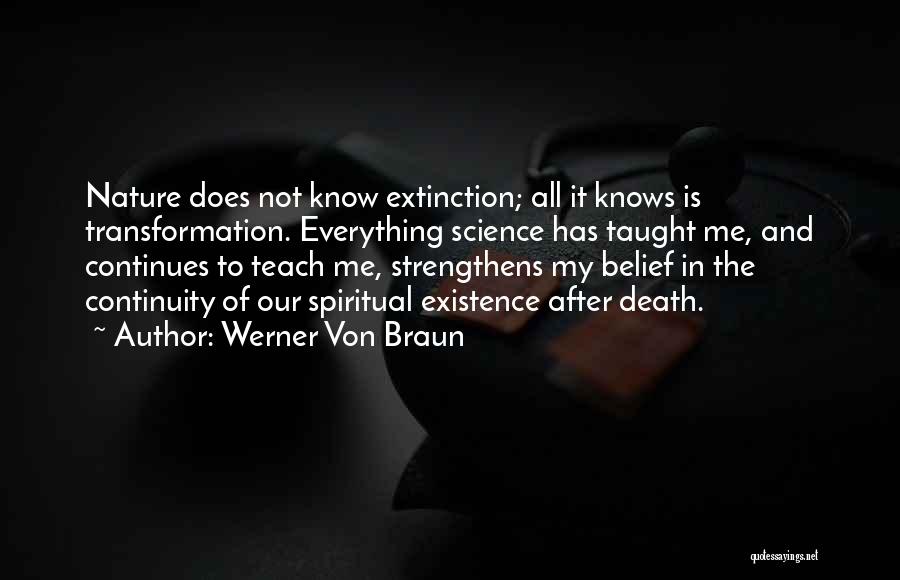 Werner Von Braun Quotes: Nature Does Not Know Extinction; All It Knows Is Transformation. Everything Science Has Taught Me, And Continues To Teach Me,