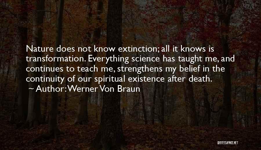Werner Von Braun Quotes: Nature Does Not Know Extinction; All It Knows Is Transformation. Everything Science Has Taught Me, And Continues To Teach Me,