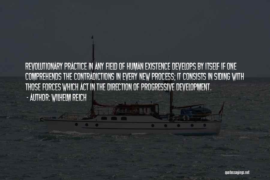 Wilhelm Reich Quotes: Revolutionary Practice In Any Field Of Human Existence Develops By Itself If One Comprehends The Contradictions In Every New Process;
