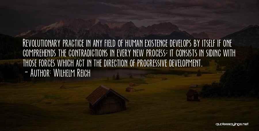 Wilhelm Reich Quotes: Revolutionary Practice In Any Field Of Human Existence Develops By Itself If One Comprehends The Contradictions In Every New Process;