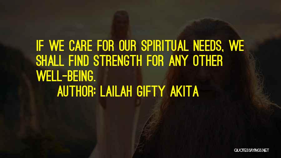 Lailah Gifty Akita Quotes: If We Care For Our Spiritual Needs, We Shall Find Strength For Any Other Well-being.