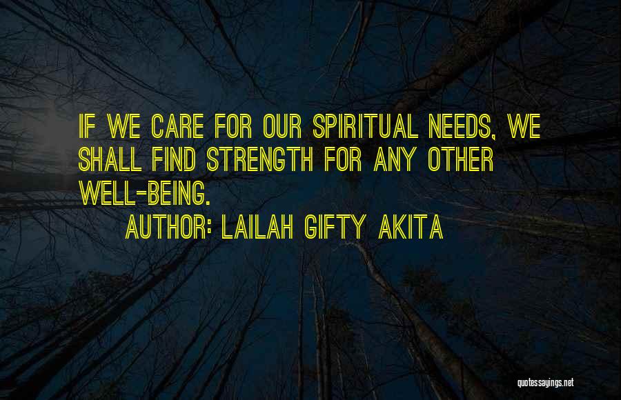 Lailah Gifty Akita Quotes: If We Care For Our Spiritual Needs, We Shall Find Strength For Any Other Well-being.