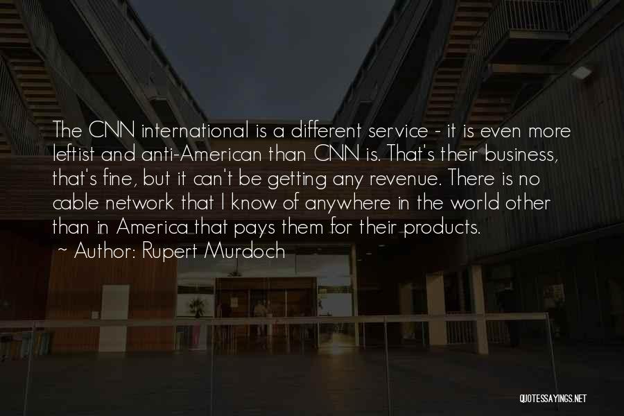 Rupert Murdoch Quotes: The Cnn International Is A Different Service - It Is Even More Leftist And Anti-american Than Cnn Is. That's Their