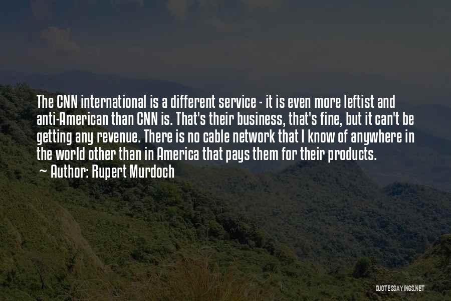 Rupert Murdoch Quotes: The Cnn International Is A Different Service - It Is Even More Leftist And Anti-american Than Cnn Is. That's Their