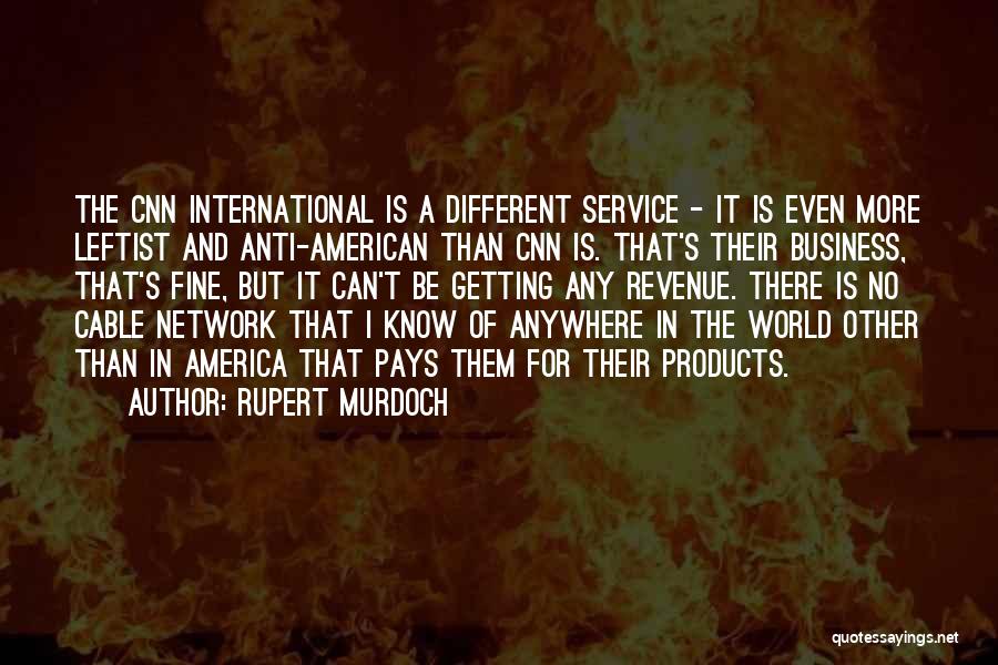 Rupert Murdoch Quotes: The Cnn International Is A Different Service - It Is Even More Leftist And Anti-american Than Cnn Is. That's Their