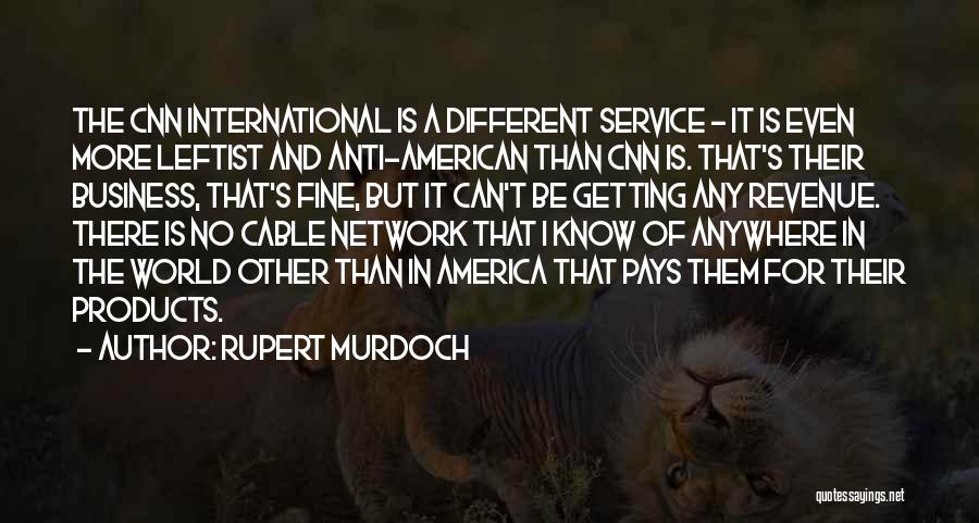 Rupert Murdoch Quotes: The Cnn International Is A Different Service - It Is Even More Leftist And Anti-american Than Cnn Is. That's Their