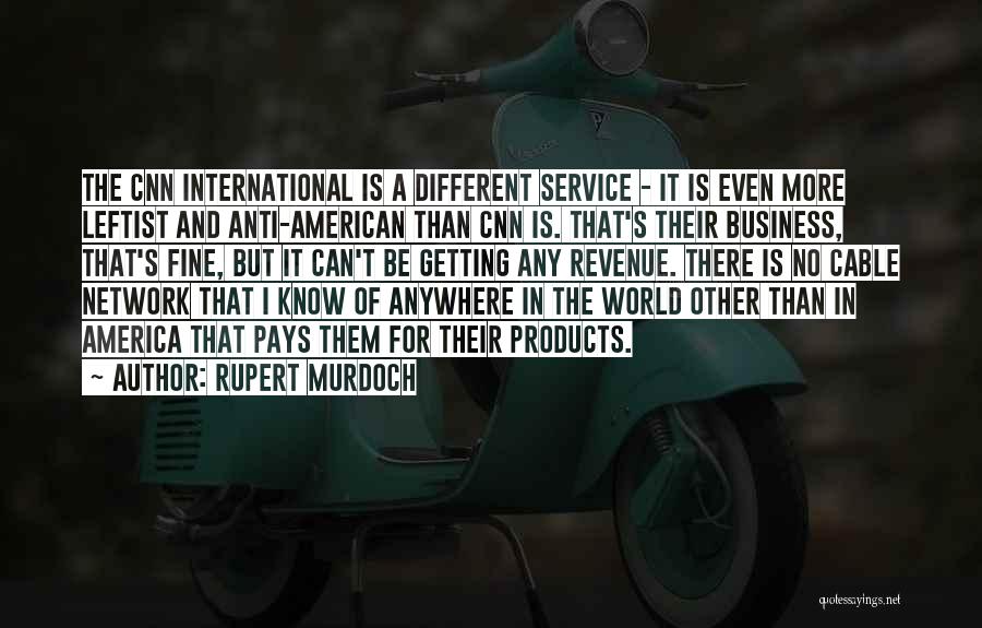 Rupert Murdoch Quotes: The Cnn International Is A Different Service - It Is Even More Leftist And Anti-american Than Cnn Is. That's Their