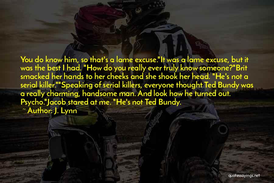 J. Lynn Quotes: You Do Know Him, So That's A Lame Excuse.it Was A Lame Excuse, But It Was The Best I Had.