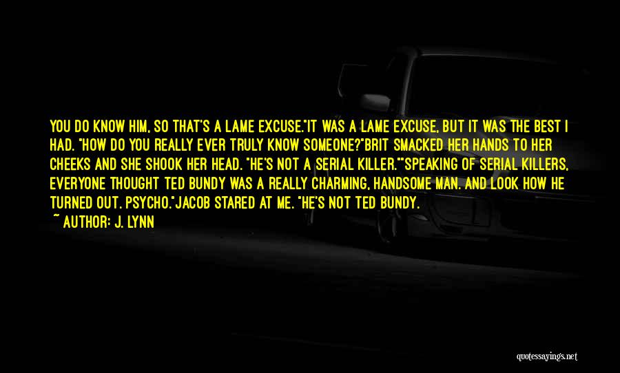 J. Lynn Quotes: You Do Know Him, So That's A Lame Excuse.it Was A Lame Excuse, But It Was The Best I Had.