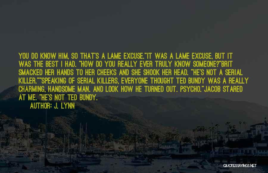 J. Lynn Quotes: You Do Know Him, So That's A Lame Excuse.it Was A Lame Excuse, But It Was The Best I Had.