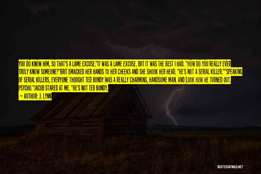 J. Lynn Quotes: You Do Know Him, So That's A Lame Excuse.it Was A Lame Excuse, But It Was The Best I Had.