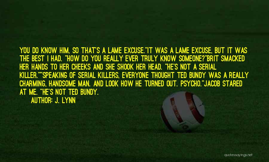 J. Lynn Quotes: You Do Know Him, So That's A Lame Excuse.it Was A Lame Excuse, But It Was The Best I Had.