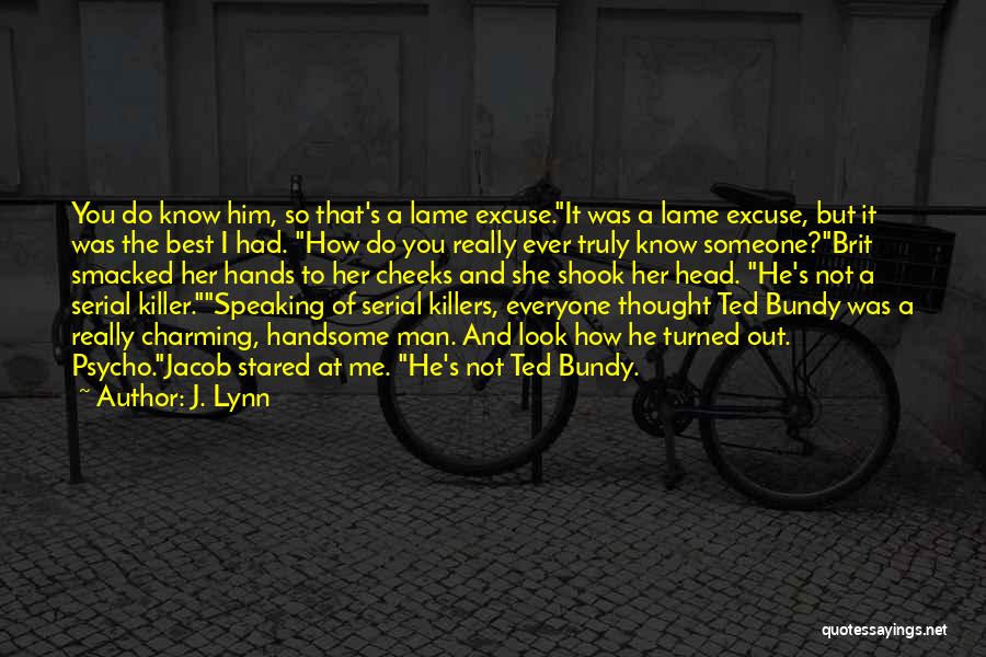 J. Lynn Quotes: You Do Know Him, So That's A Lame Excuse.it Was A Lame Excuse, But It Was The Best I Had.