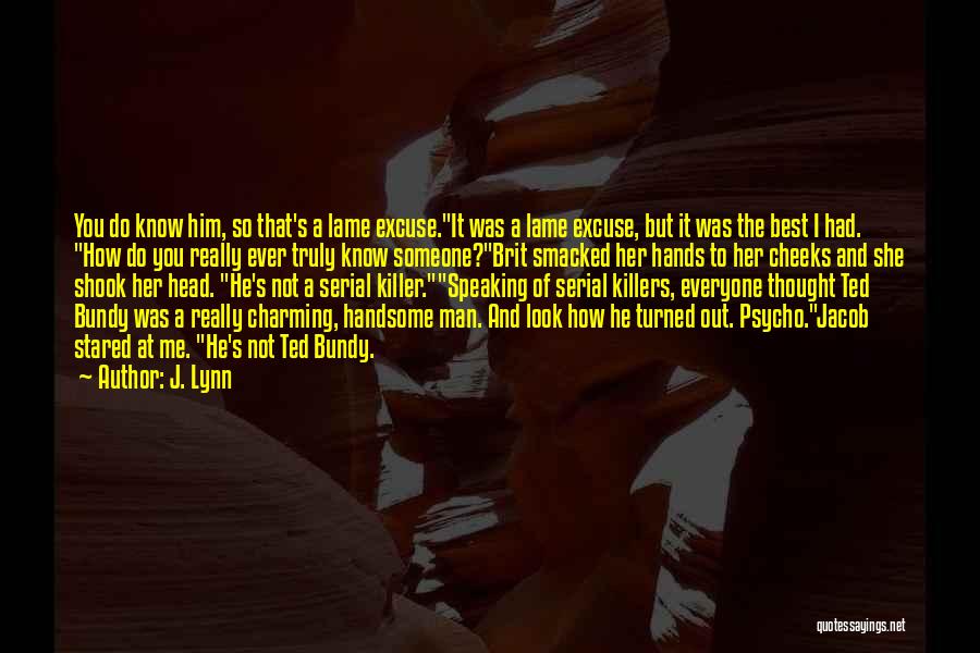 J. Lynn Quotes: You Do Know Him, So That's A Lame Excuse.it Was A Lame Excuse, But It Was The Best I Had.