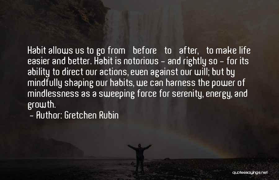 Gretchen Rubin Quotes: Habit Allows Us To Go From 'before' To 'after,' To Make Life Easier And Better. Habit Is Notorious - And