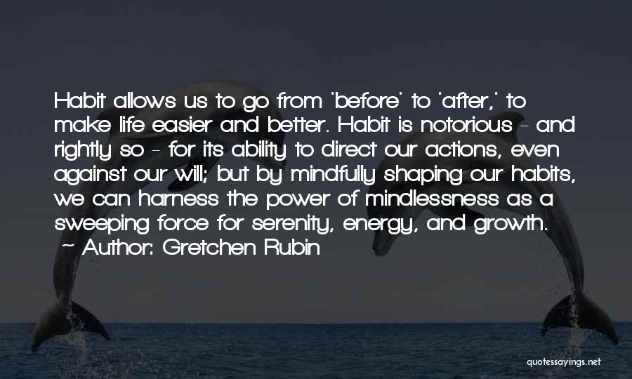 Gretchen Rubin Quotes: Habit Allows Us To Go From 'before' To 'after,' To Make Life Easier And Better. Habit Is Notorious - And