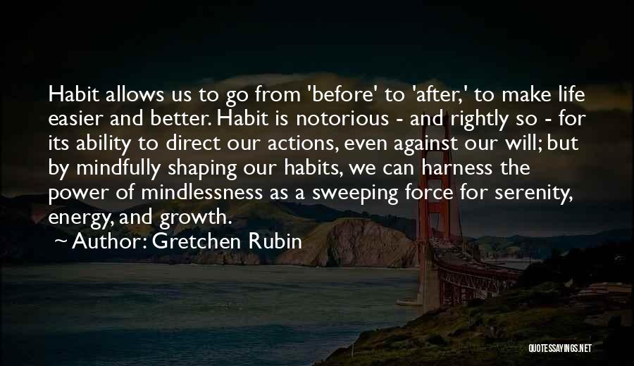 Gretchen Rubin Quotes: Habit Allows Us To Go From 'before' To 'after,' To Make Life Easier And Better. Habit Is Notorious - And