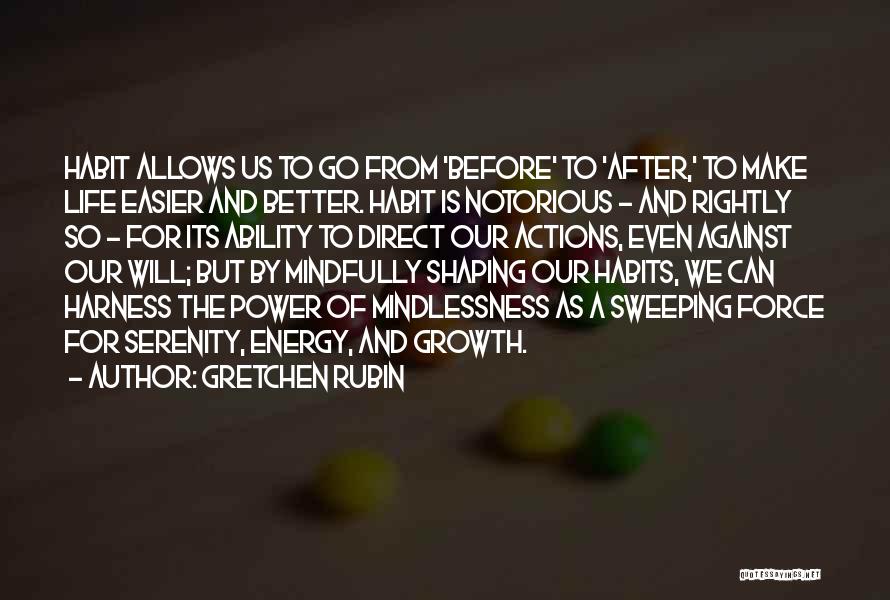 Gretchen Rubin Quotes: Habit Allows Us To Go From 'before' To 'after,' To Make Life Easier And Better. Habit Is Notorious - And