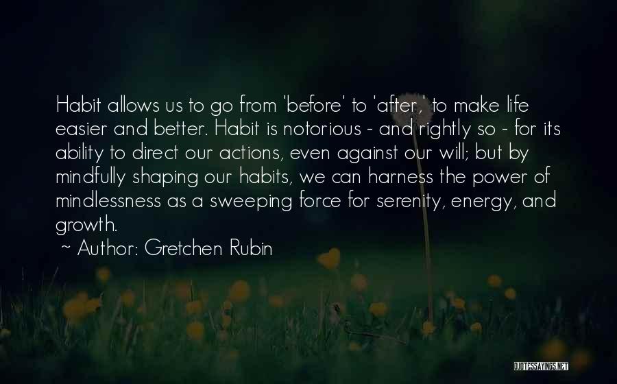 Gretchen Rubin Quotes: Habit Allows Us To Go From 'before' To 'after,' To Make Life Easier And Better. Habit Is Notorious - And