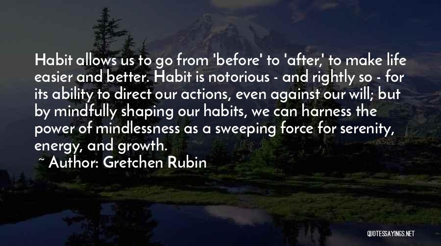 Gretchen Rubin Quotes: Habit Allows Us To Go From 'before' To 'after,' To Make Life Easier And Better. Habit Is Notorious - And