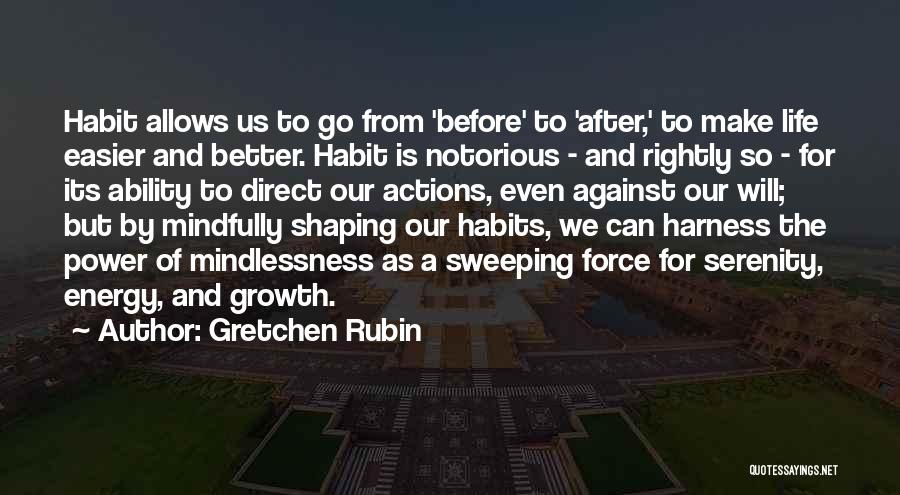 Gretchen Rubin Quotes: Habit Allows Us To Go From 'before' To 'after,' To Make Life Easier And Better. Habit Is Notorious - And