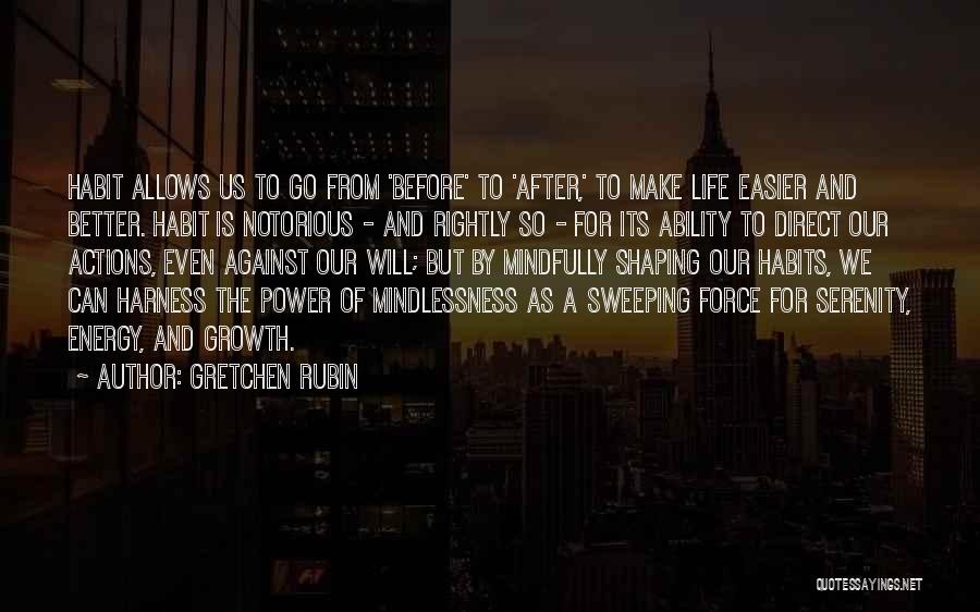 Gretchen Rubin Quotes: Habit Allows Us To Go From 'before' To 'after,' To Make Life Easier And Better. Habit Is Notorious - And