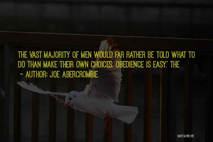 Joe Abercrombie Quotes: The Vast Majority Of Men Would Far Rather Be Told What To Do Than Make Their Own Choices. Obedience Is