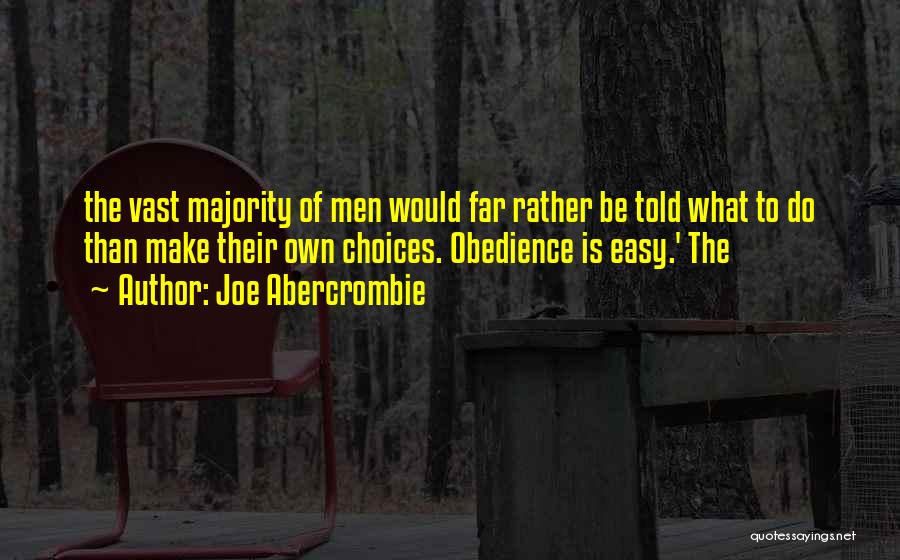 Joe Abercrombie Quotes: The Vast Majority Of Men Would Far Rather Be Told What To Do Than Make Their Own Choices. Obedience Is