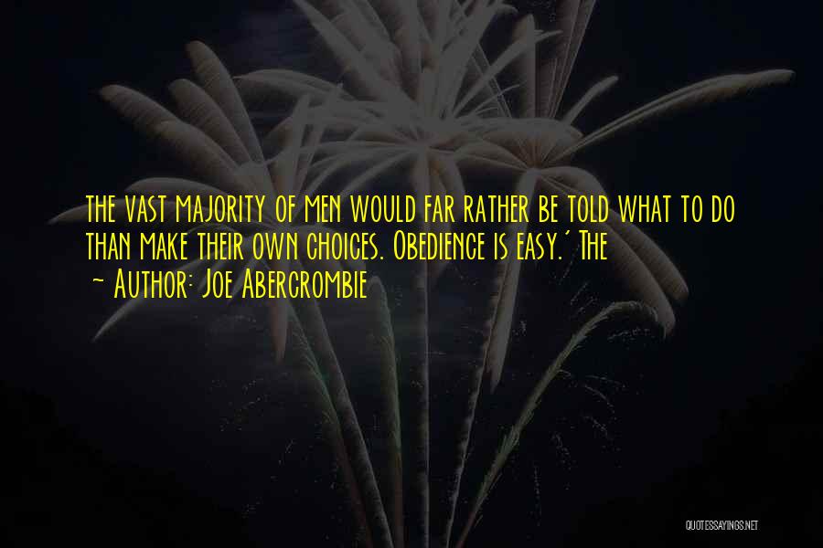 Joe Abercrombie Quotes: The Vast Majority Of Men Would Far Rather Be Told What To Do Than Make Their Own Choices. Obedience Is