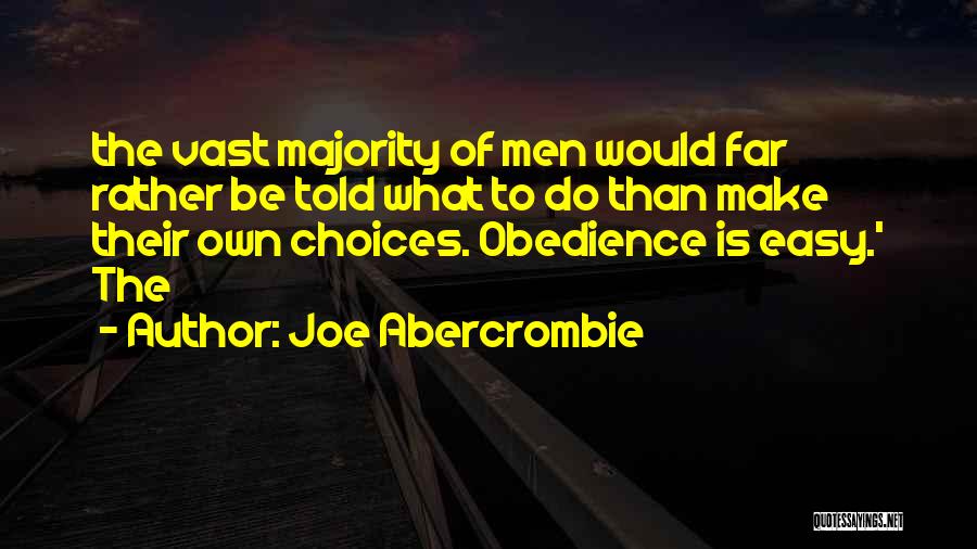 Joe Abercrombie Quotes: The Vast Majority Of Men Would Far Rather Be Told What To Do Than Make Their Own Choices. Obedience Is