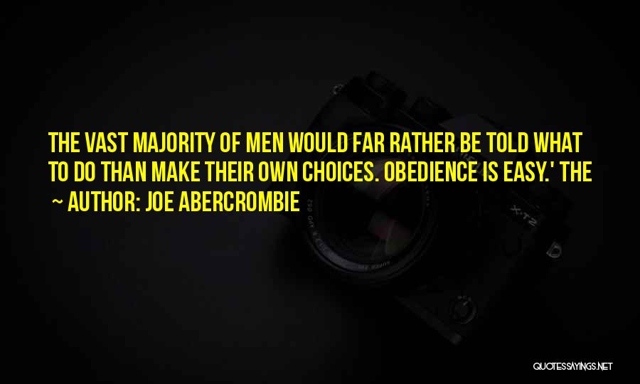 Joe Abercrombie Quotes: The Vast Majority Of Men Would Far Rather Be Told What To Do Than Make Their Own Choices. Obedience Is
