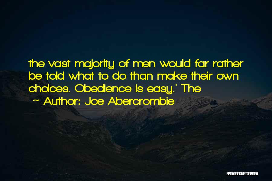 Joe Abercrombie Quotes: The Vast Majority Of Men Would Far Rather Be Told What To Do Than Make Their Own Choices. Obedience Is