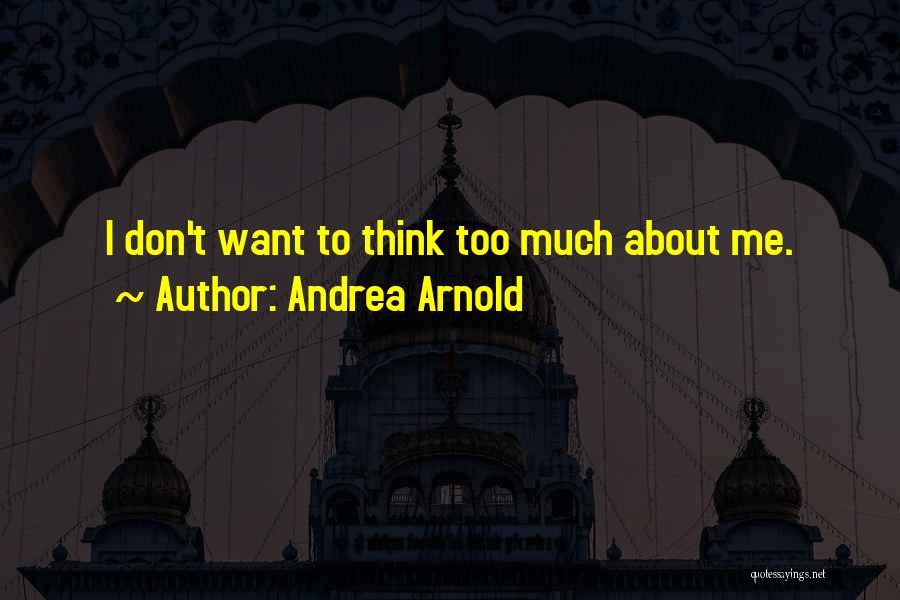 Andrea Arnold Quotes: I Don't Want To Think Too Much About Me.