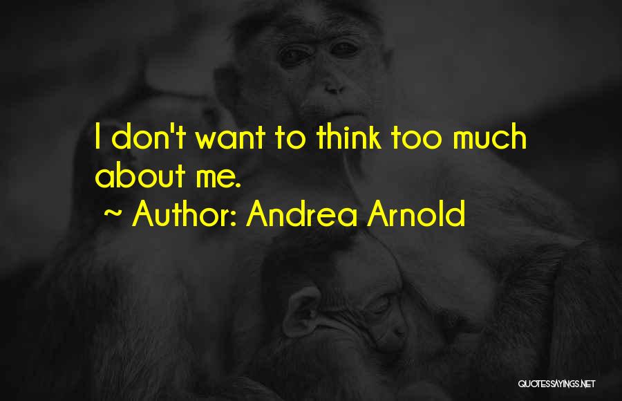 Andrea Arnold Quotes: I Don't Want To Think Too Much About Me.