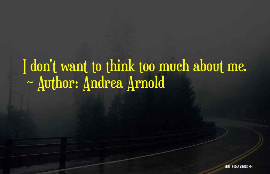 Andrea Arnold Quotes: I Don't Want To Think Too Much About Me.