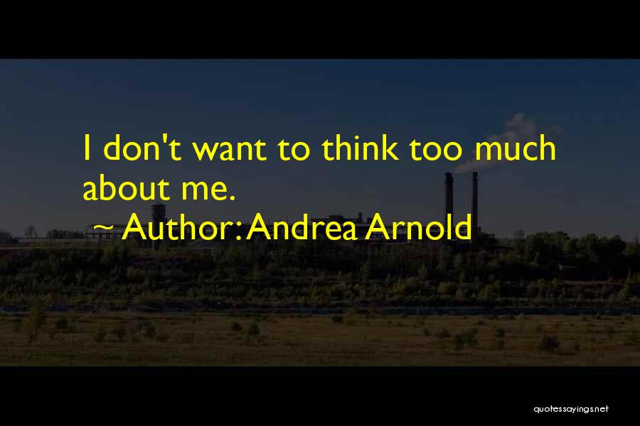 Andrea Arnold Quotes: I Don't Want To Think Too Much About Me.