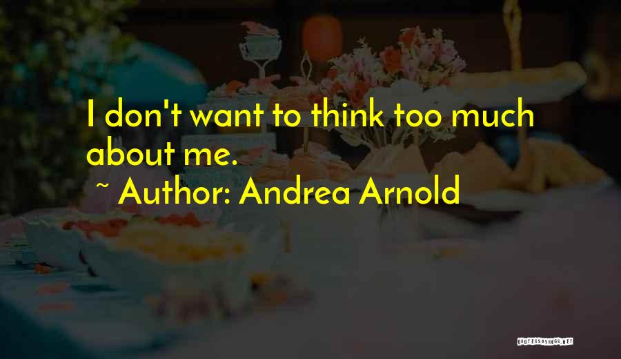 Andrea Arnold Quotes: I Don't Want To Think Too Much About Me.