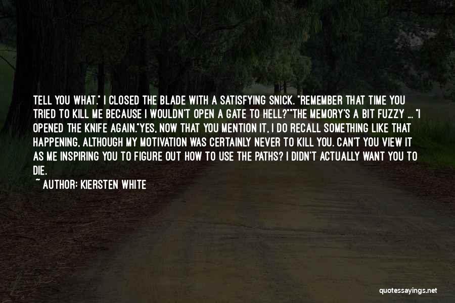 Kiersten White Quotes: Tell You What. I Closed The Blade With A Satisfying Snick. Remember That Time You Tried To Kill Me Because