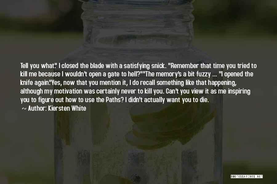 Kiersten White Quotes: Tell You What. I Closed The Blade With A Satisfying Snick. Remember That Time You Tried To Kill Me Because