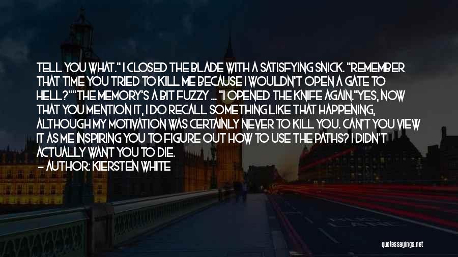 Kiersten White Quotes: Tell You What. I Closed The Blade With A Satisfying Snick. Remember That Time You Tried To Kill Me Because