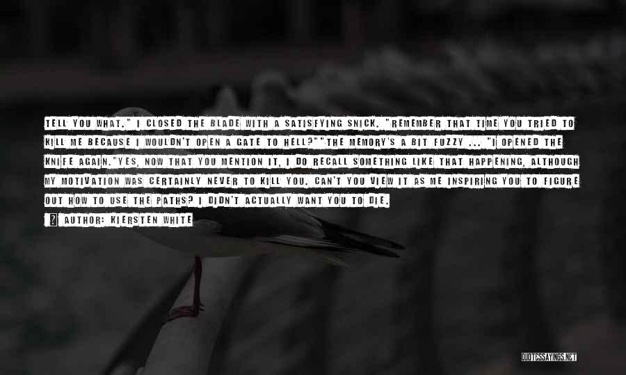 Kiersten White Quotes: Tell You What. I Closed The Blade With A Satisfying Snick. Remember That Time You Tried To Kill Me Because